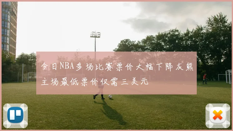 今日NBA多场比赛票价大幅下降灰熊主场最低票价仅需三美元