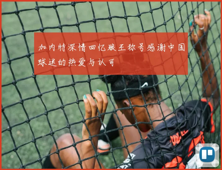 加内特深情回忆狼王称号感谢中国球迷的热爱与认可