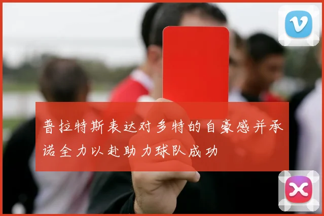 普拉特斯表达对多特的自豪感并承诺全力以赴助力球队成功