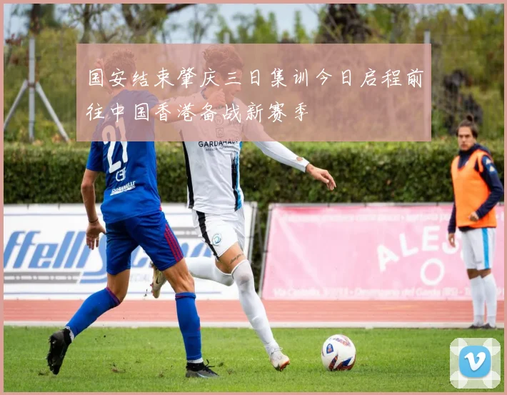 国安结束肇庆三日集训今日启程前往中国香港备战新赛季