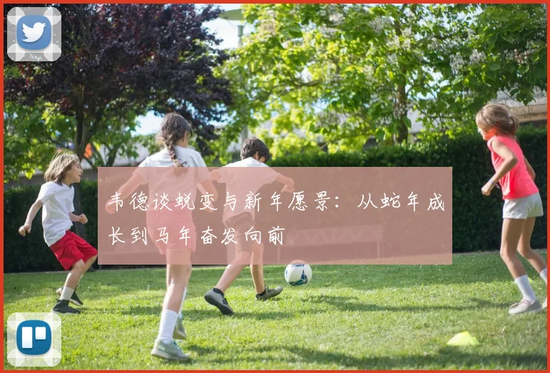 韦德谈蜕变与新年愿景：从蛇年成长到马年奋发向前