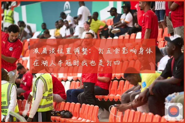 浓眉谈位置调整：打五会影响身体在湖人夺冠时我也是打四