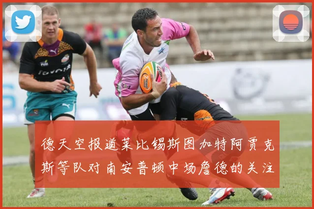 德天空报道莱比锡斯图加特阿贾克斯等队对南安普顿中场詹德的关注情况