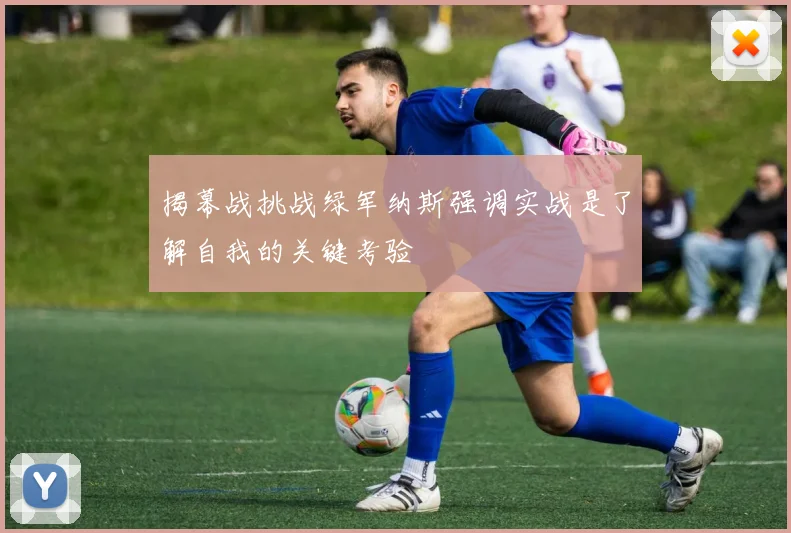 揭幕战挑战绿军纳斯强调实战是了解自我的关键考验