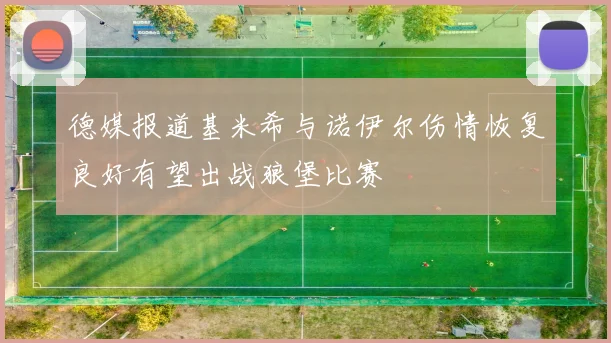 德媒报道基米希与诺伊尔伤情恢复良好有望出战狼堡比赛