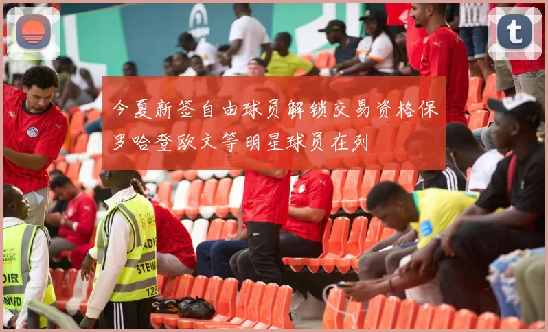 今夏新签自由球员解锁交易资格保罗哈登欧文等明星球员在列