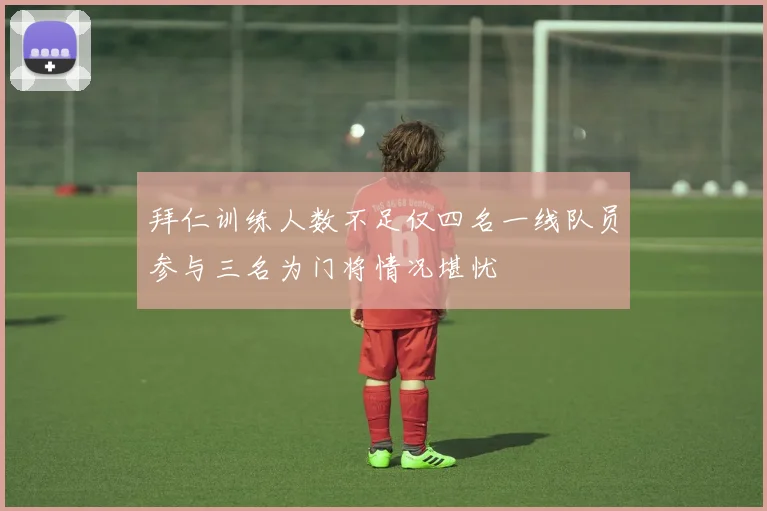 拜仁训练人数不足仅四名一线队员参与三名为门将情况堪忧