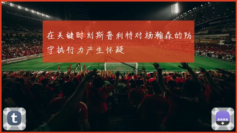在关键时刻斯普利特对杨瀚森的防守执行力产生怀疑