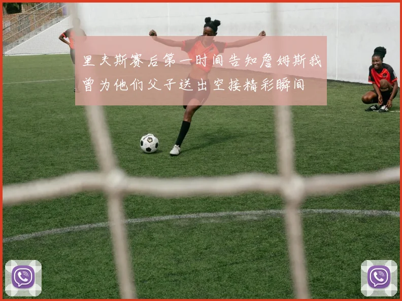里夫斯赛后第一时间告知詹姆斯我曾为他们父子送出空接精彩瞬间