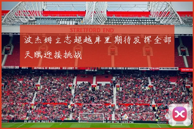 波杰姆立志超越库里期待发挥全部天赋迎接挑战