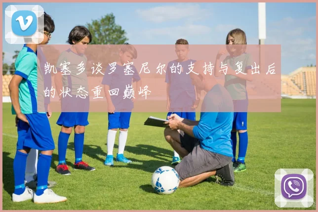 凯塞多谈罗塞尼尔的支持与复出后的状态重回巅峰