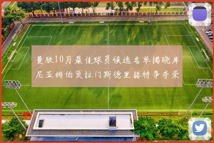 曼联10月最佳球员候选名单揭晓库尼亚姆伯莫拉门斯德里赫特争夺荣誉