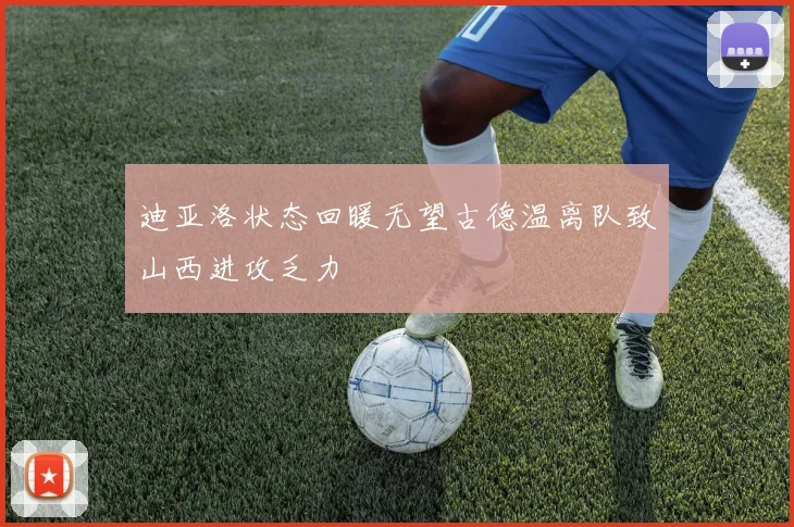迪亚洛状态回暖无望古德温离队致山西进攻乏力