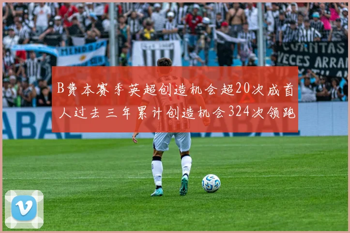 B费本赛季英超创造机会超20次成首人过去三年累计创造机会324次领跑同期