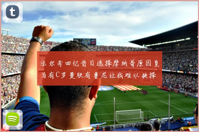 法尔考回忆昔日选择摩纳哥原因皇马有C罗曼联有鲁尼让我难以抉择